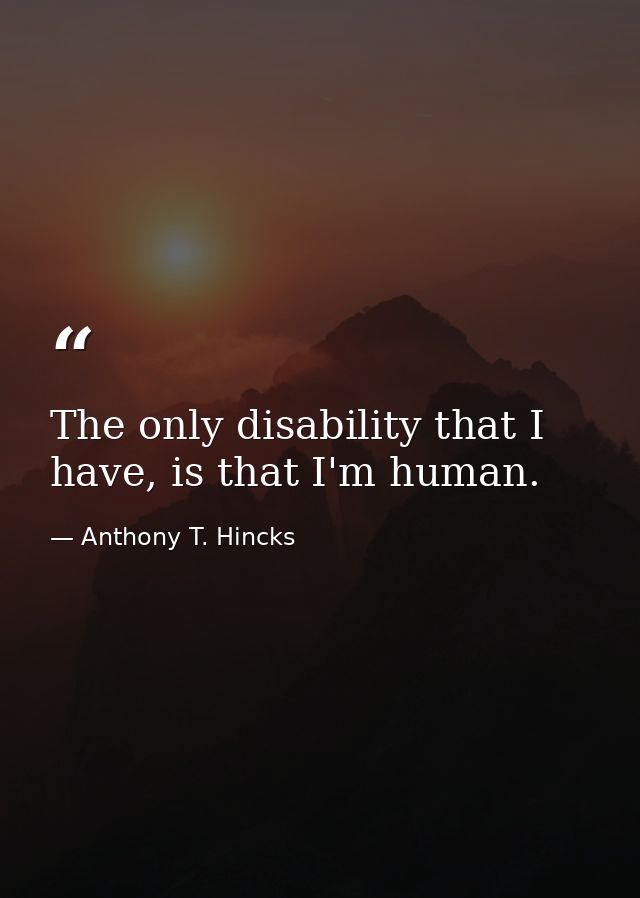 The only disability that I have, is that I'm human. — Anthony T. Hincks