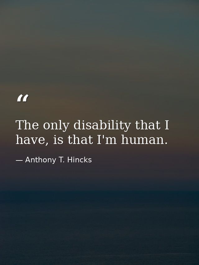 The only disability that I have, is that I'm human. — Anthony T. Hincks