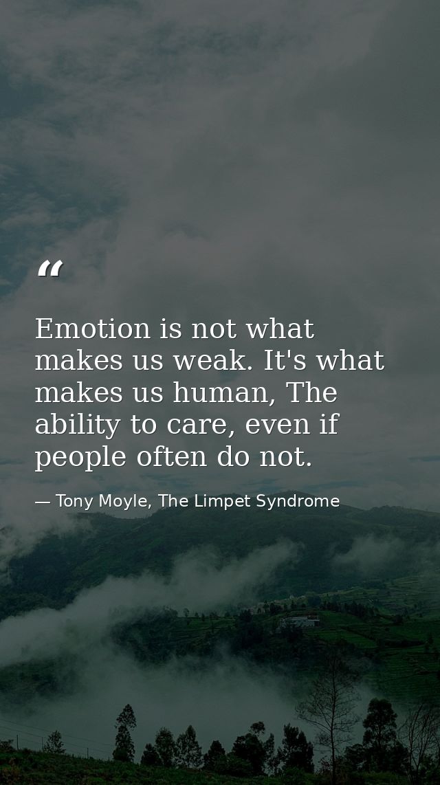 Emotion is not what makes us weak. It's what makes us human, The ability to care, even if people often do not. — Tony Moyle, The Limpet Syndrome