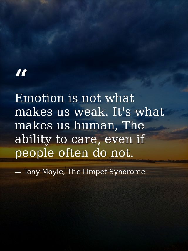 Emotion is not what makes us weak. It's what makes us human, The ability to care, even if people often do not. — Tony Moyle, The Limpet Syndrome
