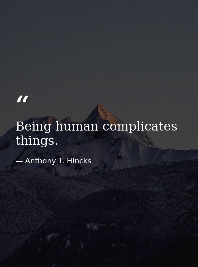 Being human complicates things. — Anthony T. Hincks