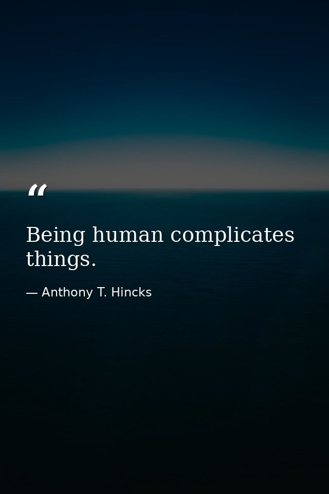 Being human complicates things. — Anthony T. Hincks