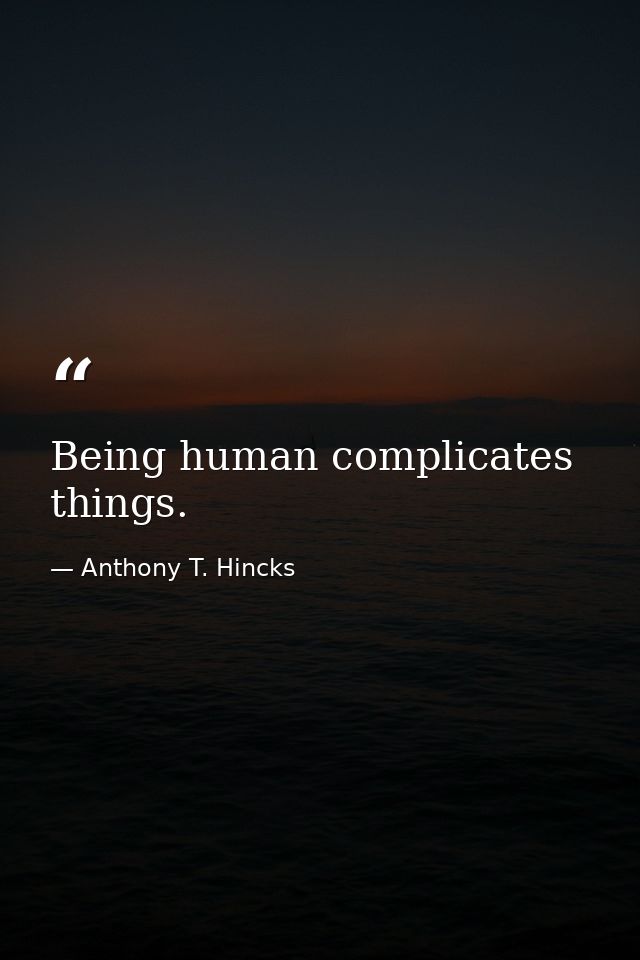 Being human complicates things. — Anthony T. Hincks