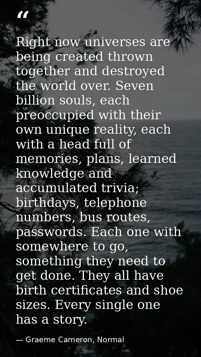 Right now universes are being created thrown together and destroyed the world over. Seven billion souls, each preoccupie — Graeme Cameron, Normal