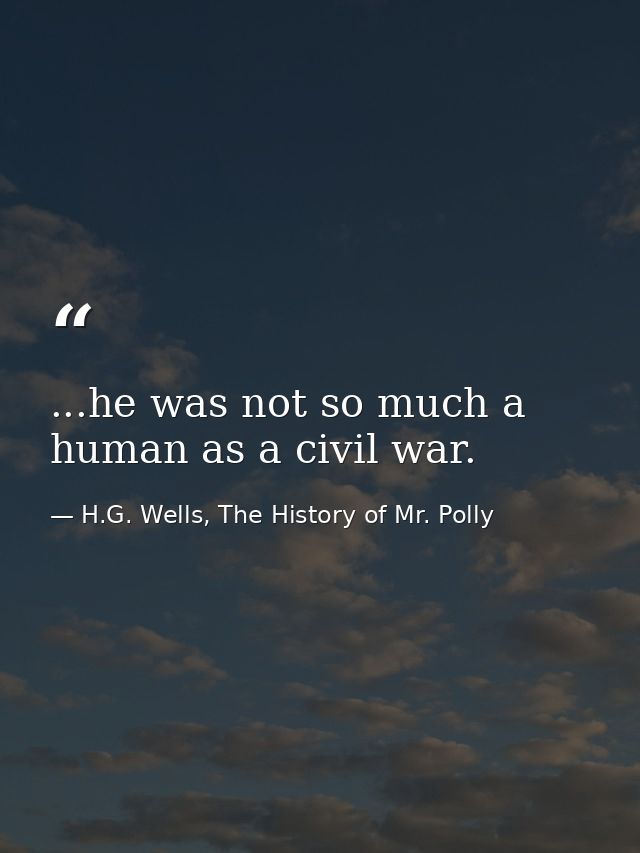 ...he was not so much a human as a civil war. — H.G. Wells, The History of Mr. Polly