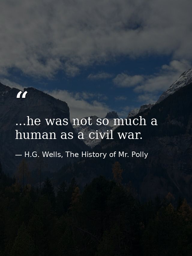 ...he was not so much a human as a civil war. — H.G. Wells, The History of Mr. Polly