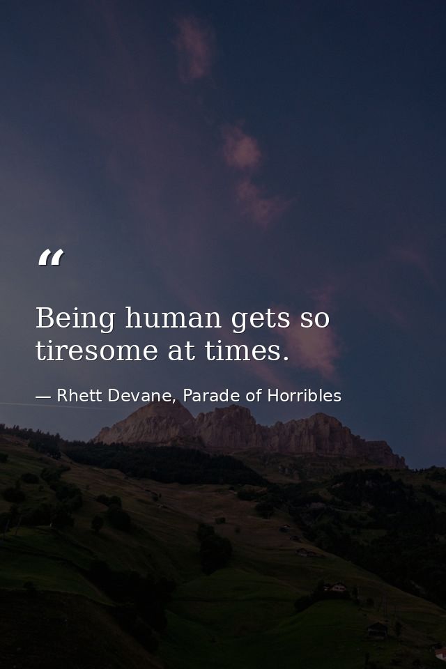 Being human gets so tiresome at times. — Rhett Devane, Parade of Horribles