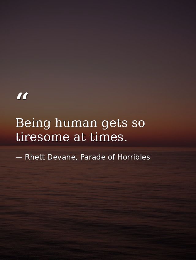 Being human gets so tiresome at times. — Rhett Devane, Parade of Horribles