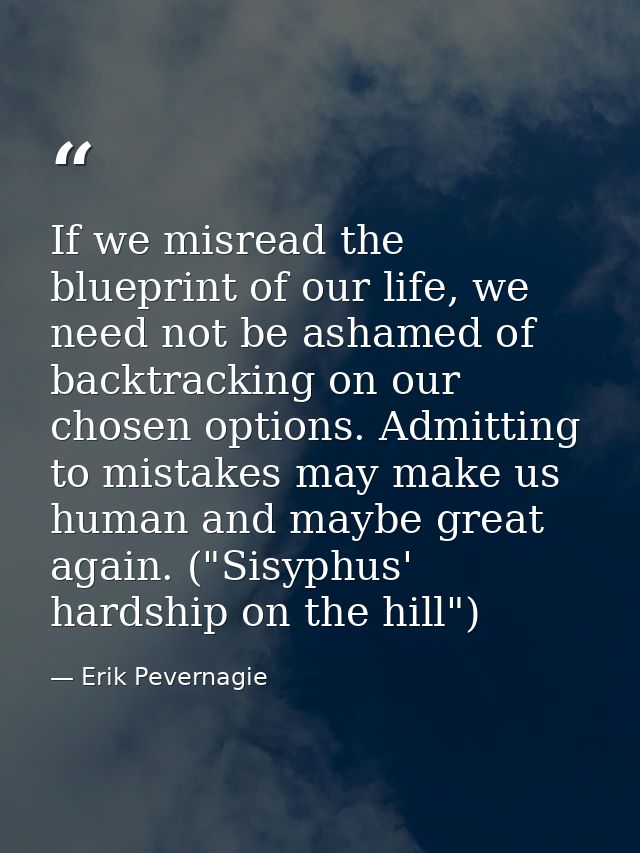 If we misread the blueprint of our life, we need not be ashamed of backtracking on our chosen options. Admitting to mist — Erik Pevernagie