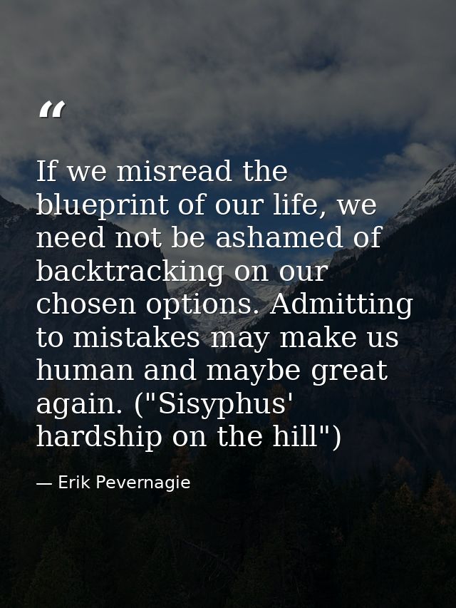 If we misread the blueprint of our life, we need not be ashamed of backtracking on our chosen options. Admitting to mist — Erik Pevernagie