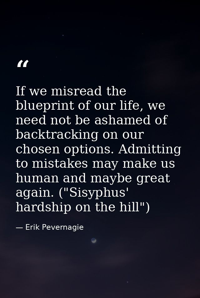 If we misread the blueprint of our life, we need not be ashamed of backtracking on our chosen options. Admitting to mist — Erik Pevernagie