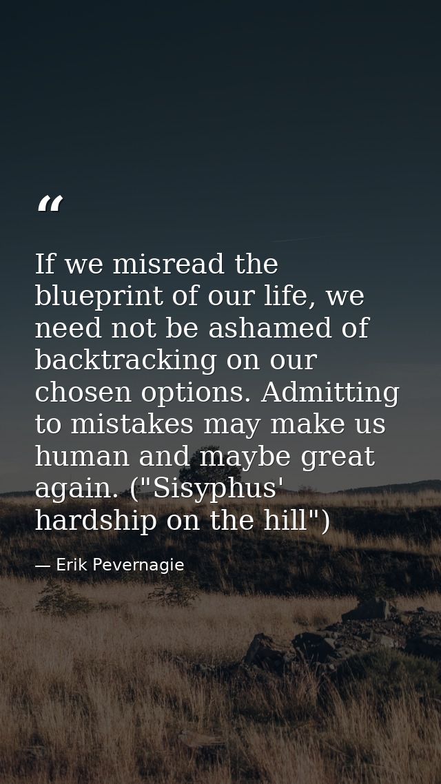If we misread the blueprint of our life, we need not be ashamed of backtracking on our chosen options. Admitting to mist — Erik Pevernagie
