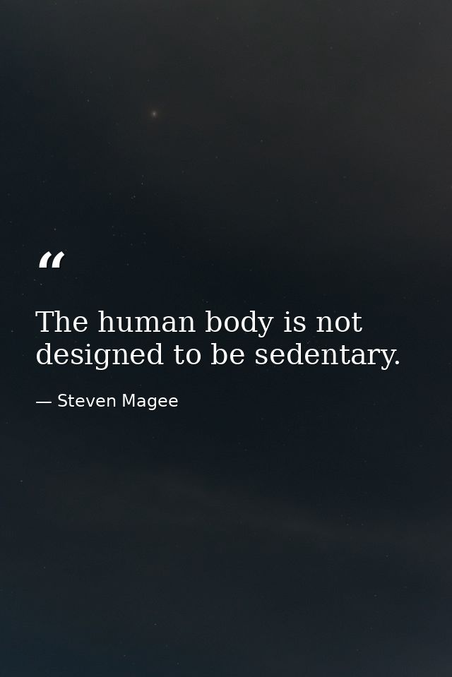 The human body is not designed to be sedentary. — Steven Magee