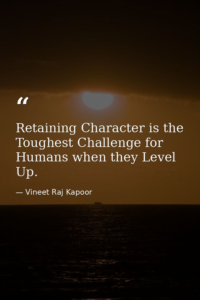​Retaining Character is the Toughest Challenge for Humans when they Level Up. — Vineet Raj Kapoor