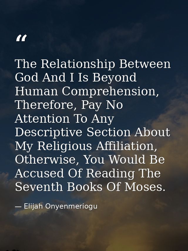The Relationship Between God And I Is Beyond Human Comprehension, Therefore, Pay No Attention To Any Descriptive Section — Elijah Onyenmeriogu