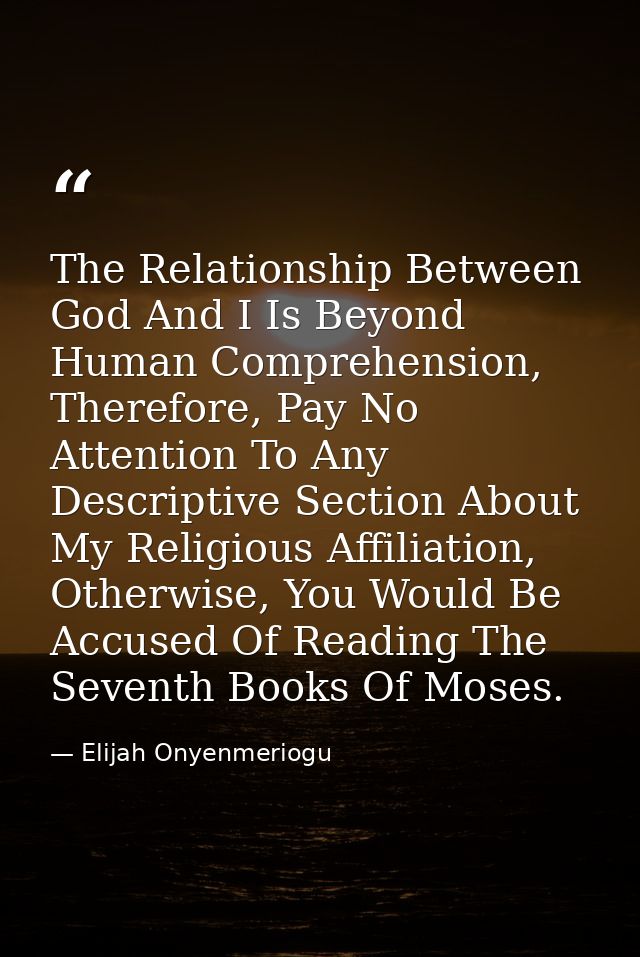 The Relationship Between God And I Is Beyond Human Comprehension, Therefore, Pay No Attention To Any Descriptive Section — Elijah Onyenmeriogu