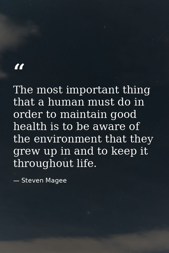 The most important thing that a human must do in order to maintain good health is to be aware of the environment that th — Steven Magee