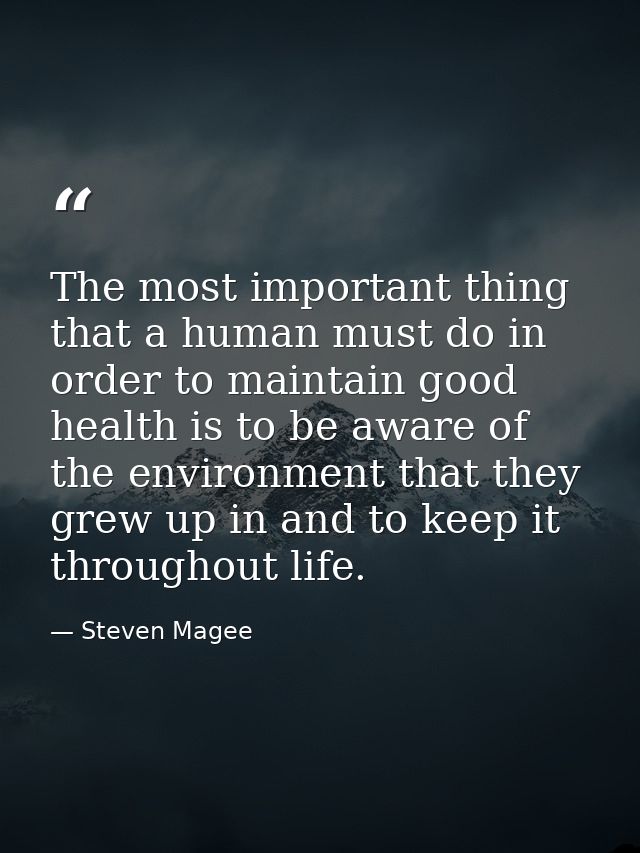 The most important thing that a human must do in order to maintain good health is to be aware of the environment that th — Steven Magee