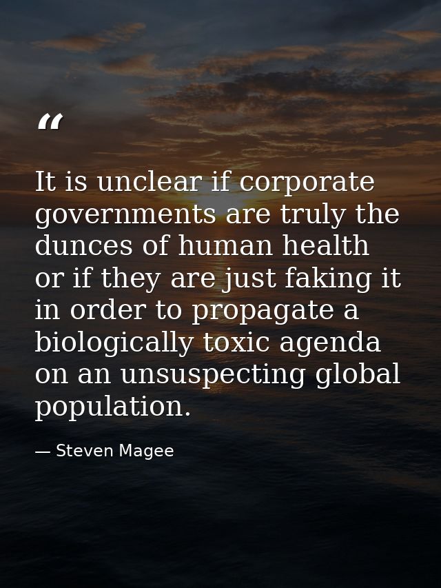 It is unclear if corporate governments are truly the dunces of human health or if they are just faking it in order to pr — Steven Magee