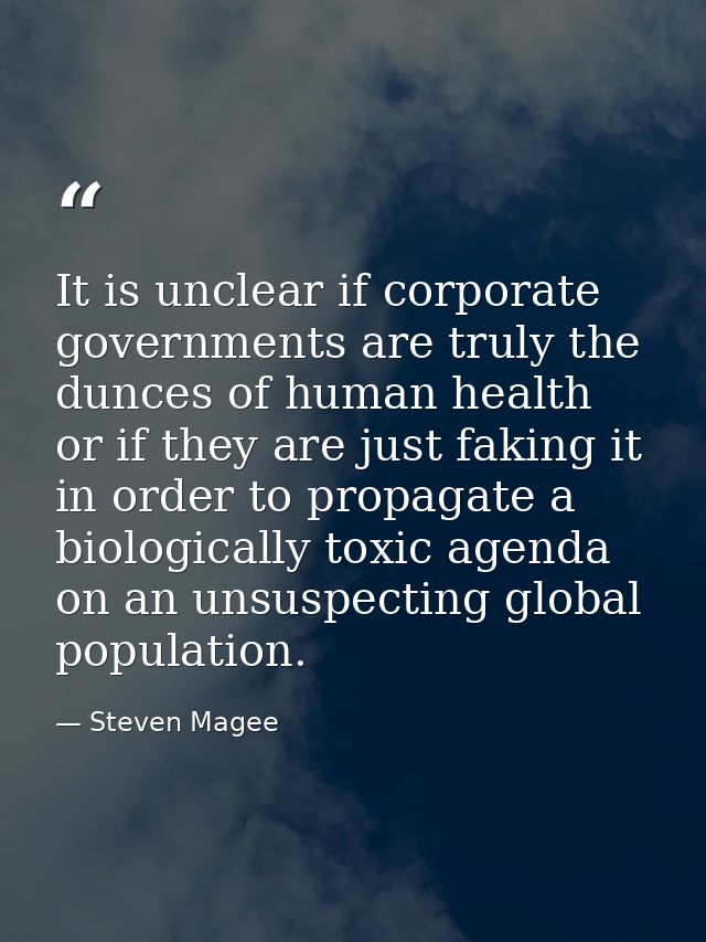 It is unclear if corporate governments are truly the dunces of human health or if they are just faking it in order to pr — Steven Magee