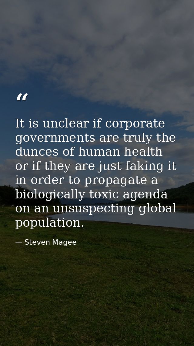 It is unclear if corporate governments are truly the dunces of human health or if they are just faking it in order to pr — Steven Magee