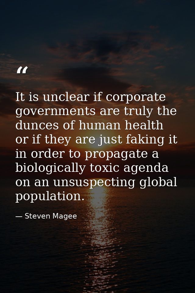 It is unclear if corporate governments are truly the dunces of human health or if they are just faking it in order to pr — Steven Magee