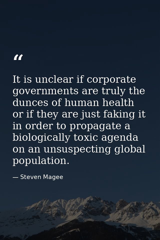 It is unclear if corporate governments are truly the dunces of human health or if they are just faking it in order to pr — Steven Magee