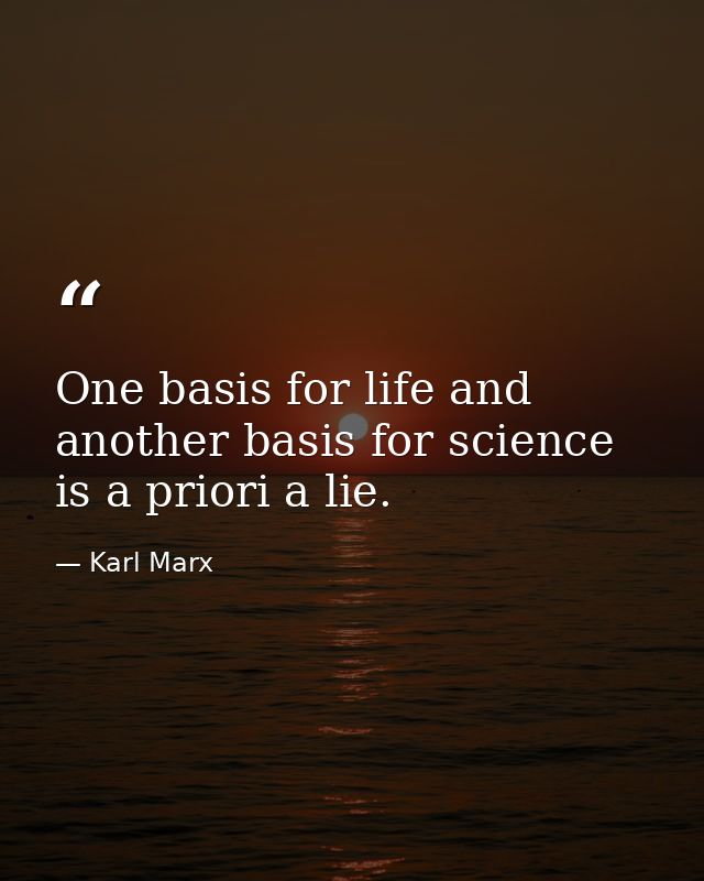 One basis for life and another basis for science is a priori a lie. — Karl Marx