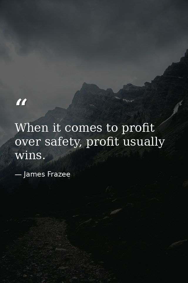 When it comes to profit over safety, profit usually wins. — James Frazee