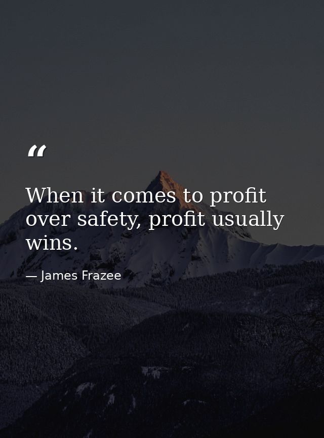 When it comes to profit over safety, profit usually wins. — James Frazee