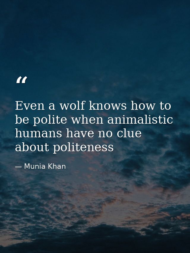 Even a wolf knows how to be polite when animalistic humans have no clue about politeness — Munia Khan