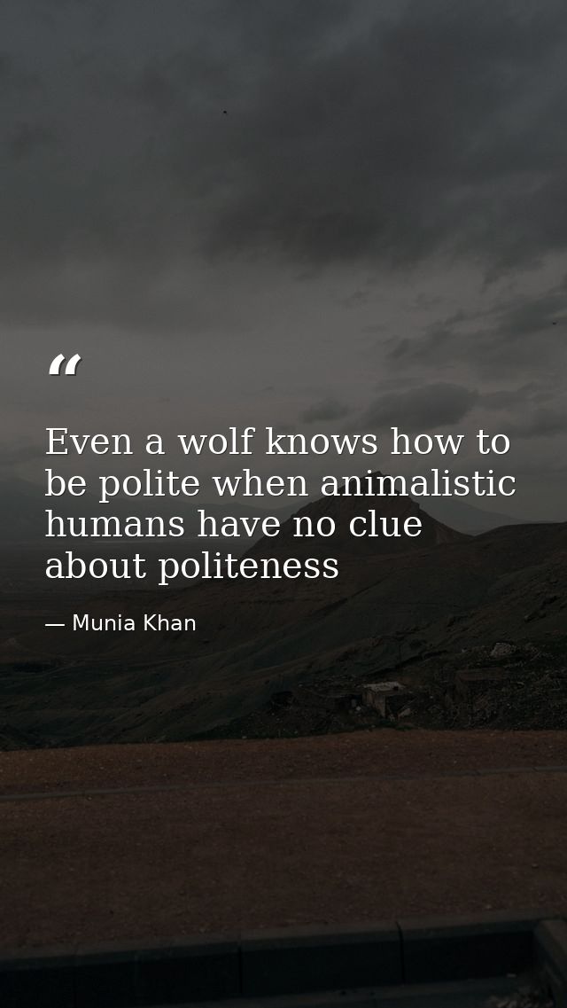 Even a wolf knows how to be polite when animalistic humans have no clue about politeness — Munia Khan