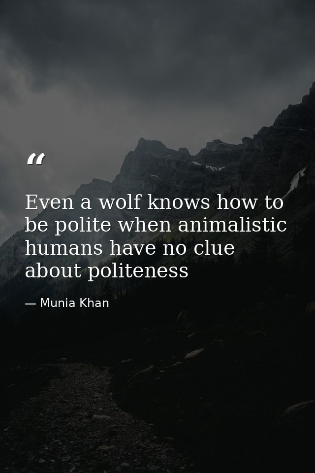 Even a wolf knows how to be polite when animalistic humans have no clue about politeness — Munia Khan