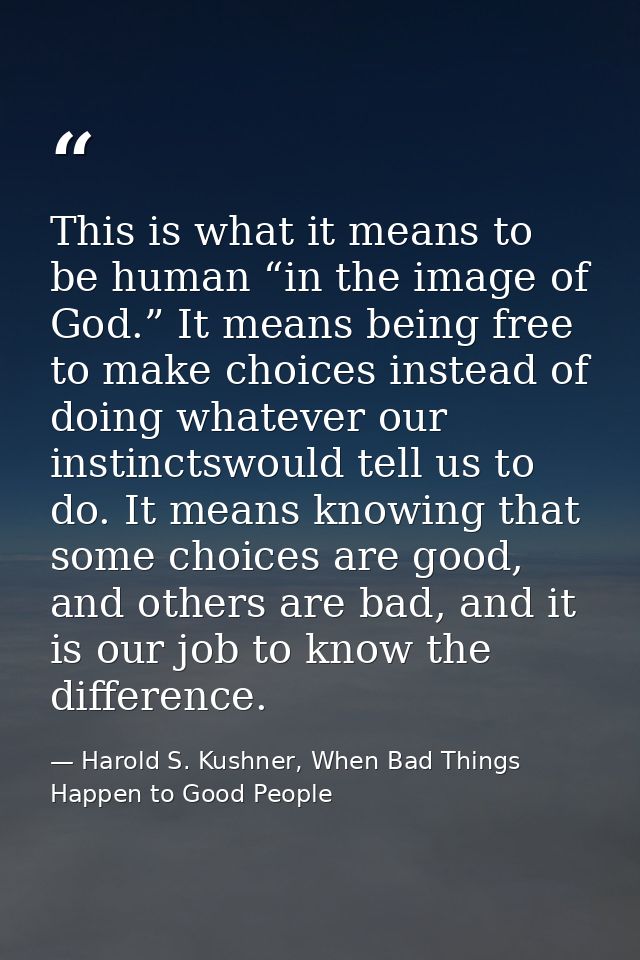 This is what it means to be human “in the image of God.” It means being free to make choices instead of doing whatever o — Harold S. Kushner, When Bad Things Happen to Good People