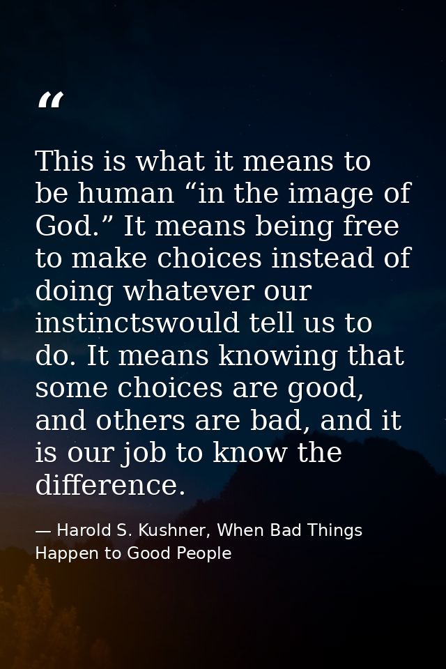This is what it means to be human “in the image of God.” It means being free to make choices instead of doing whatever o — Harold S. Kushner, When Bad Things Happen to Good People