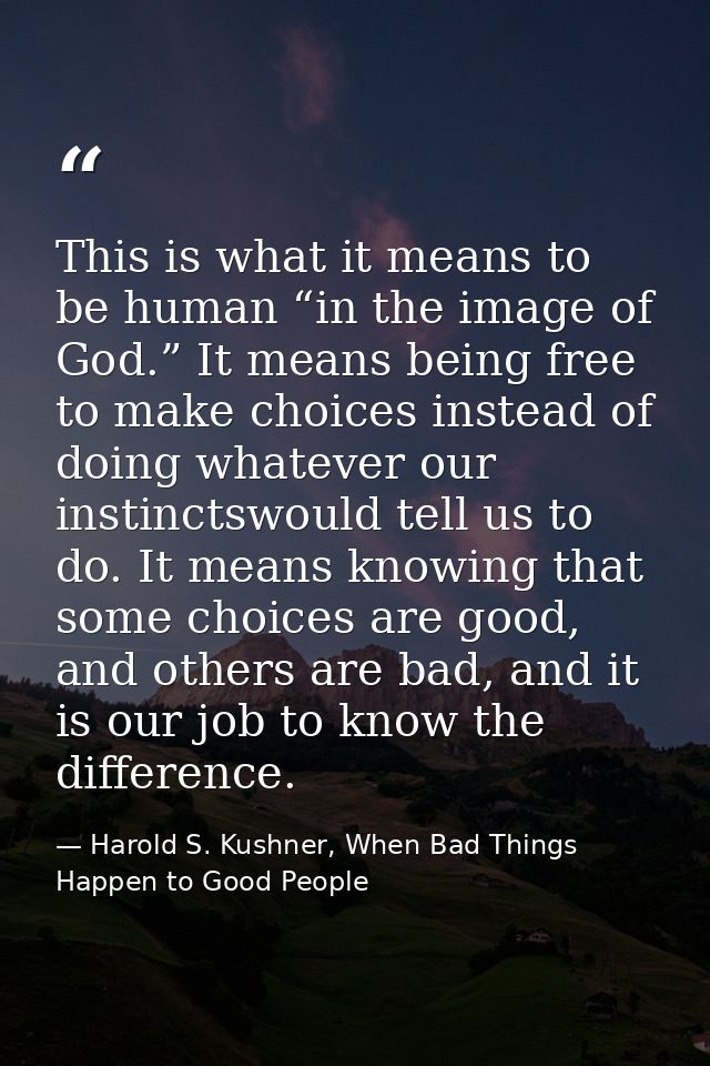This is what it means to be human “in the image of God.” It means being free to make choices instead of doing whatever o — Harold S. Kushner, When Bad Things Happen to Good People