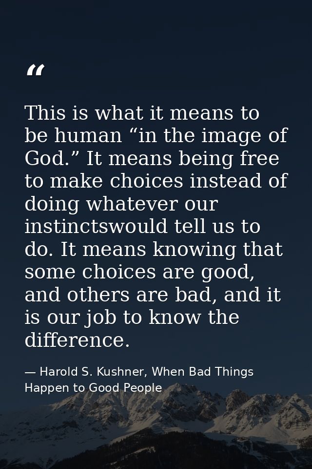 This is what it means to be human “in the image of God.” It means being free to make choices instead of doing whatever o — Harold S. Kushner, When Bad Things Happen to Good People
