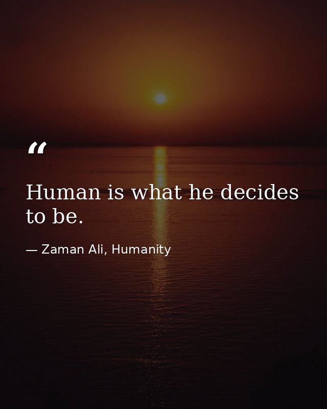 Human is what he decides to be. — Zaman Ali, Humanity