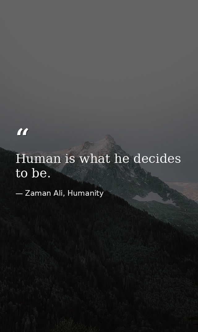 Human is what he decides to be. — Zaman Ali, Humanity