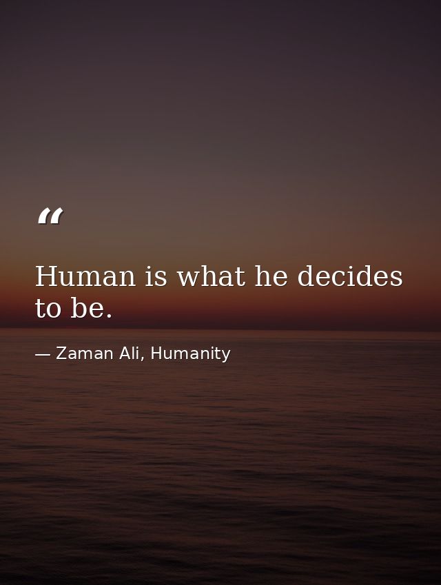 Human is what he decides to be. — Zaman Ali, Humanity