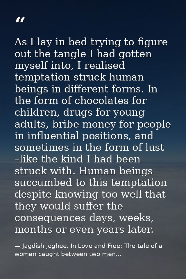 As I lay in bed trying to figure out the tangle I had gotten myself into, I realised temptation struck human beings in d — Jagdish Joghee, In Love and Free: The tale of a woman caught between two men...