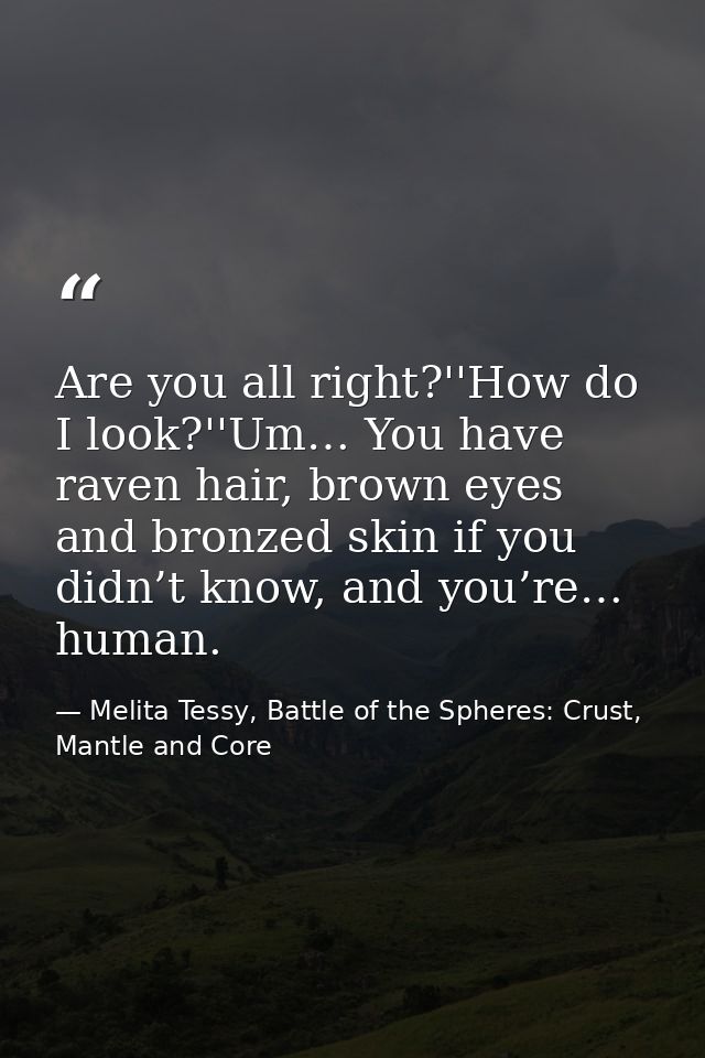 Are you all right?''How do I look?''Um… You have raven hair, brown eyes and bronzed skin if you didn’t know, and you’re… — Melita Tessy, Battle of the Spheres: Crust, Mantle and Core