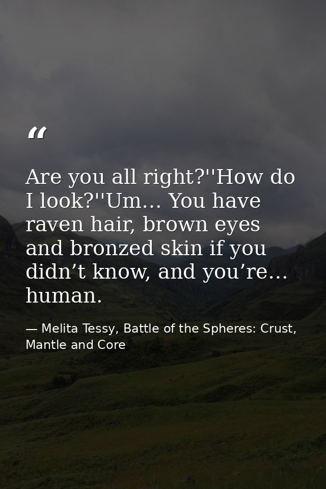 Are you all right?''How do I look?''Um… You have raven hair, brown eyes and bronzed skin if you didn’t know, and you’re… — Melita Tessy, Battle of the Spheres: Crust, Mantle and Core