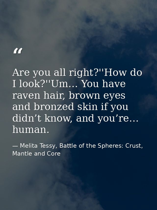 Are you all right?''How do I look?''Um… You have raven hair, brown eyes and bronzed skin if you didn’t know, and you’re… — Melita Tessy, Battle of the Spheres: Crust, Mantle and Core