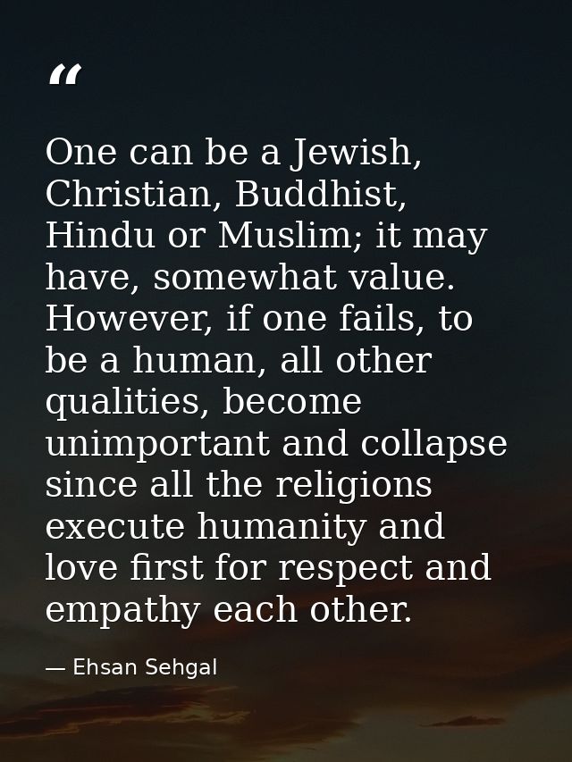 One can be a Jewish, Christian, Buddhist, Hindu or Muslim; it may have, somewhat value. However, if one fails, to be a h — Ehsan Sehgal