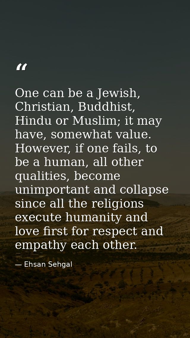 One can be a Jewish, Christian, Buddhist, Hindu or Muslim; it may have, somewhat value. However, if one fails, to be a h — Ehsan Sehgal