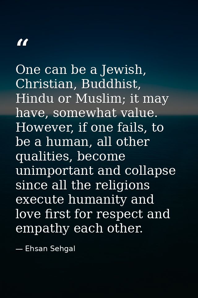 One can be a Jewish, Christian, Buddhist, Hindu or Muslim; it may have, somewhat value. However, if one fails, to be a h — Ehsan Sehgal