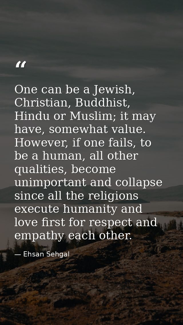 One can be a Jewish, Christian, Buddhist, Hindu or Muslim; it may have, somewhat value. However, if one fails, to be a h — Ehsan Sehgal