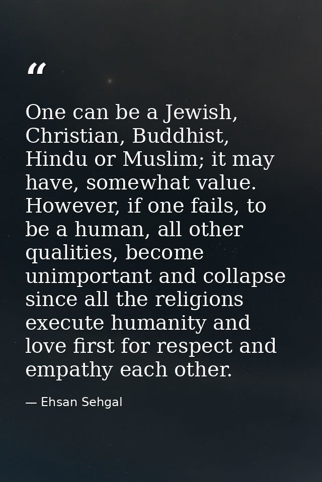 One can be a Jewish, Christian, Buddhist, Hindu or Muslim; it may have, somewhat value. However, if one fails, to be a h — Ehsan Sehgal
