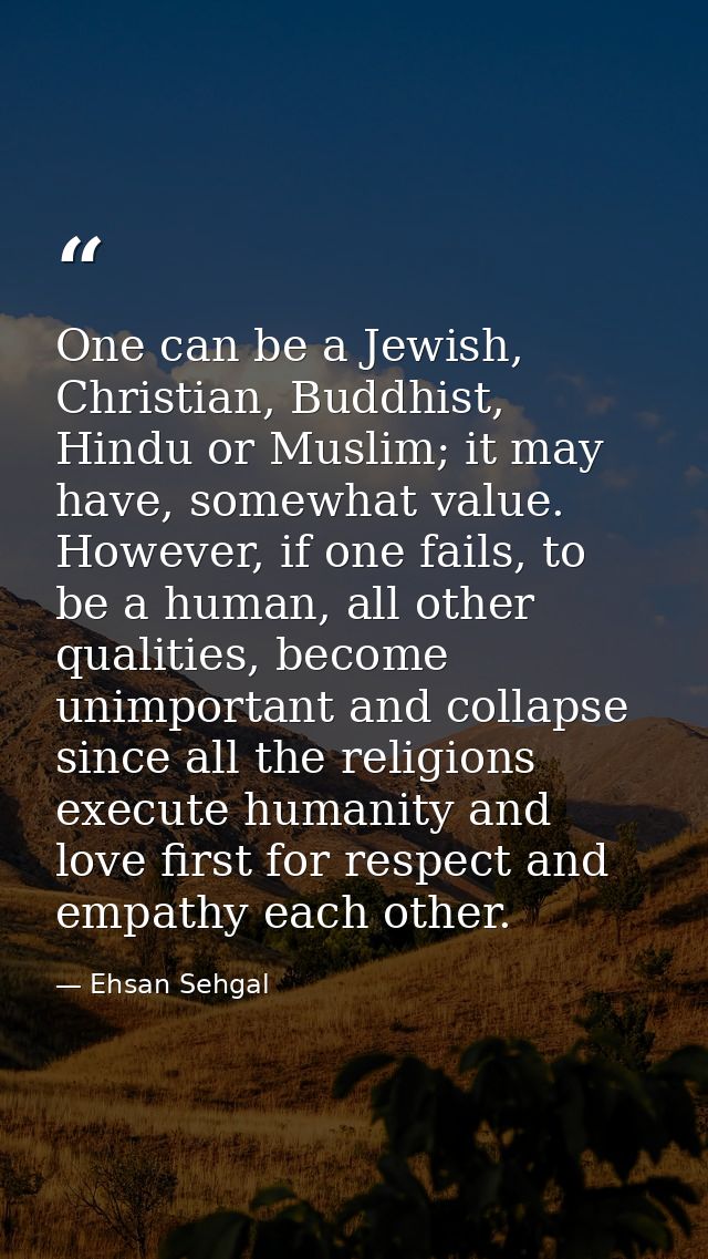One can be a Jewish, Christian, Buddhist, Hindu or Muslim; it may have, somewhat value. However, if one fails, to be a h — Ehsan Sehgal